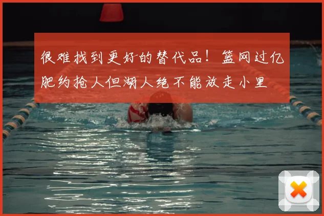 很难找到更好的替代品!篮网过亿肥约抢人但湖人绝不能放走小里