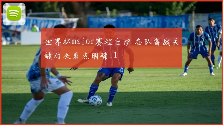 世界杯major赛程出炉 各队备战关键对决看点明确_1