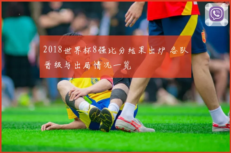 2018世界杯8强比分结果出炉 各队晋级与出局情况一览