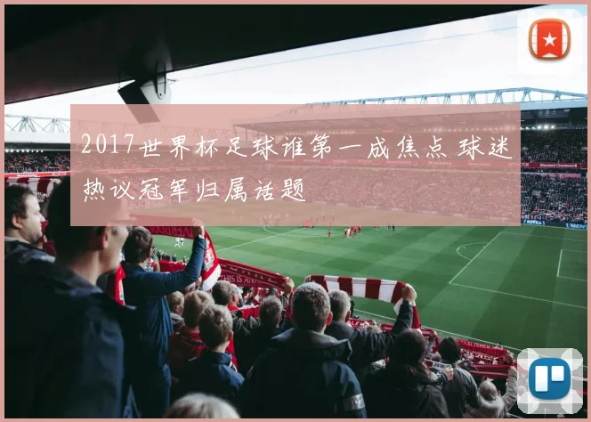 2017世界杯足球谁第一成焦点 球迷热议冠军归属话题