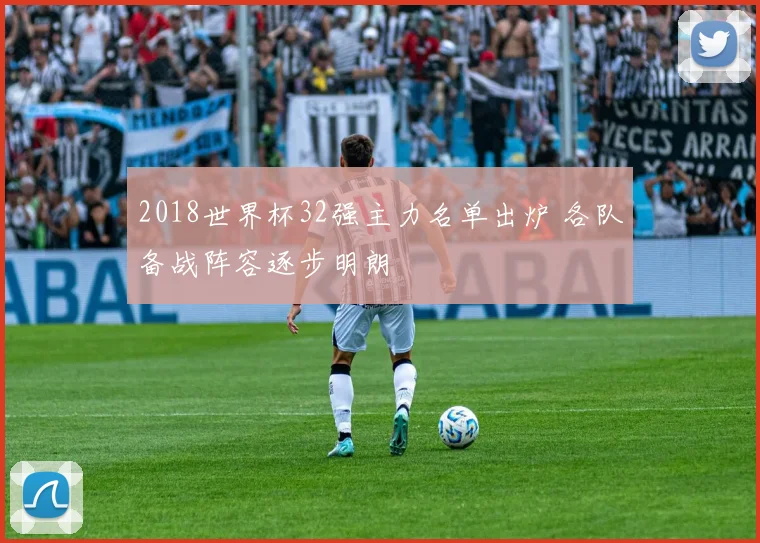 2018世界杯32强主力名单出炉 各队备战阵容逐步明朗