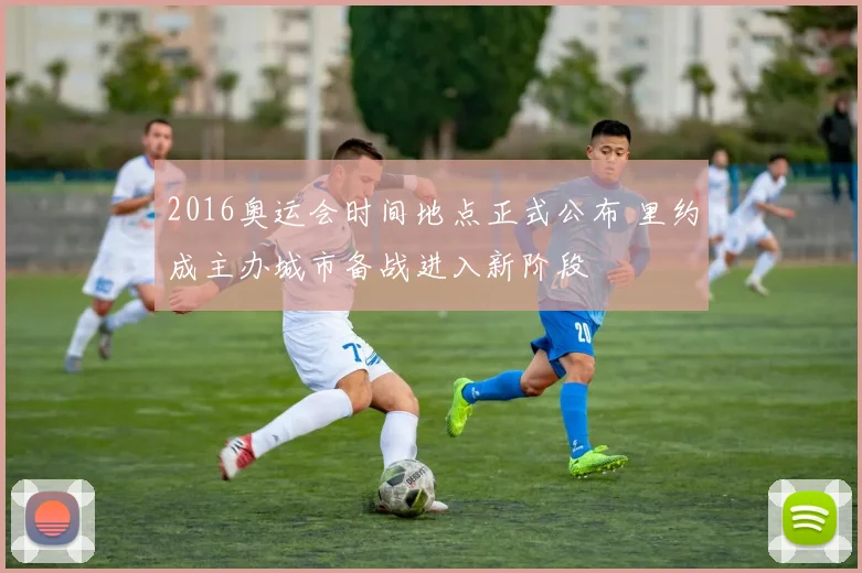 2016奥运会时间地点正式公布 里约成主办城市备战进入新阶段